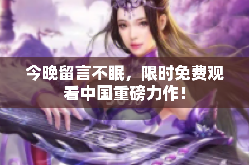 今晚留言不眠，限时免费观看中国重磅力作！
