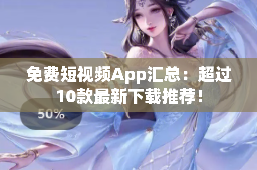 免费短视频App汇总：超过10款最新下载推荐！