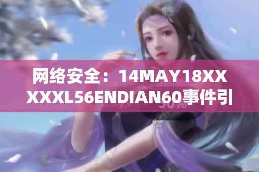 网络安全：14MAY18XXXXXL56ENDIAN60事件引发的警醒