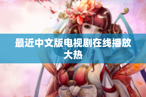 最近中文版电视剧在线播放大热