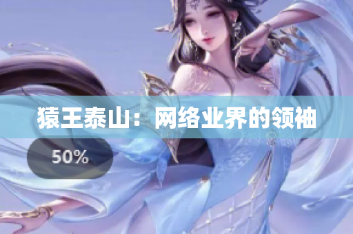 猿王泰山：网络业界的领袖
