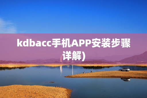 kdbacc手机APP安装步骤详解)