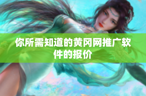你所需知道的黄冈网推广软件的报价