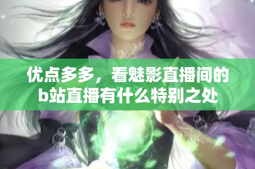 优点多多，看魅影直播间的b站直播有什么特别之处