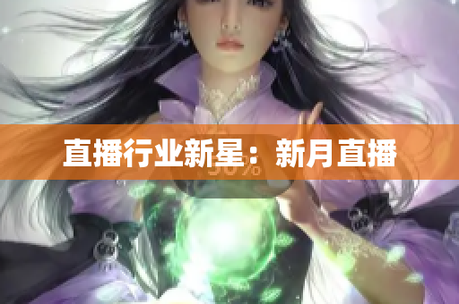 直播行业新星：新月直播