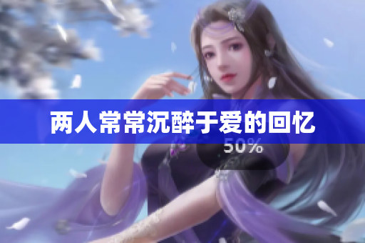 两人常常沉醉于爱的回忆