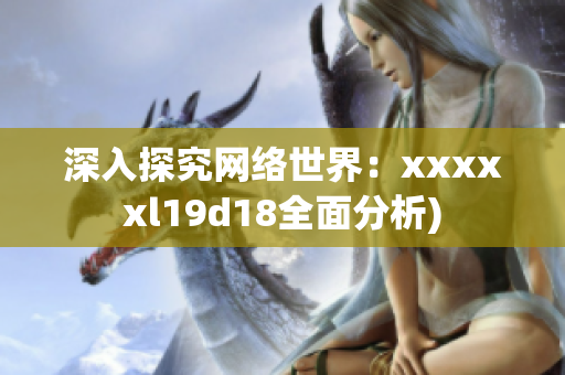 深入探究网络世界：xxxxxl19d18全面分析)