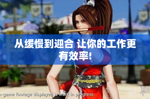 从缓慢到迎合 让你的工作更有效率!