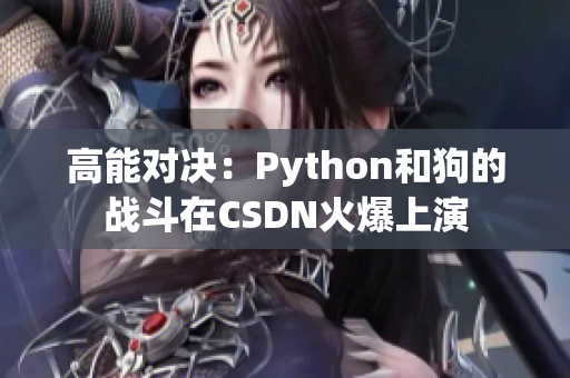 高能对决：Python和狗的战斗在CSDN火爆上演