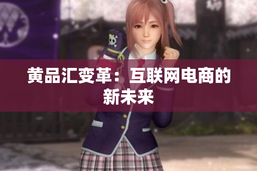 黄品汇变革：互联网电商的新未来