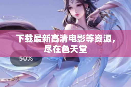 下载最新高清电影等资源，尽在色天堂