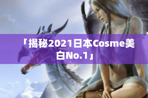 「揭秘2021日本Cosme美白No.1」