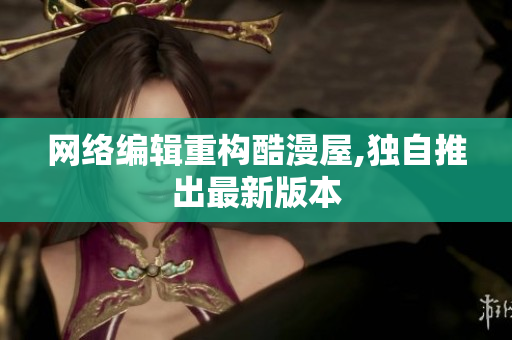 网络编辑重构酷漫屋,独自推出最新版本