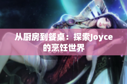 从厨房到餐桌：探索Joyce的烹饪世界