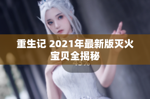 重生记 2021年最新版灭火宝贝全揭秘