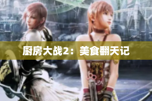 厨房大战2：美食翻天记