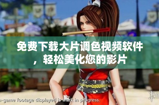 免费下载大片调色视频软件，轻松美化您的影片