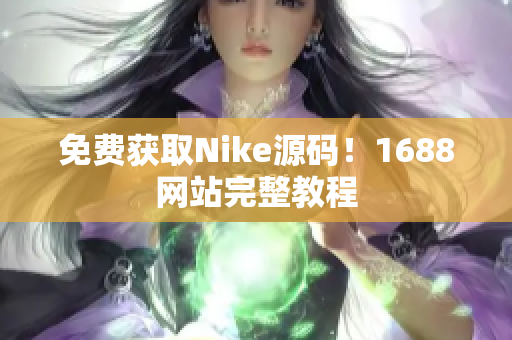 免费获取Nike源码！1688网站完整教程