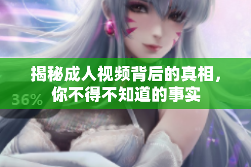 揭秘成人视频背后的真相，你不得不知道的事实
