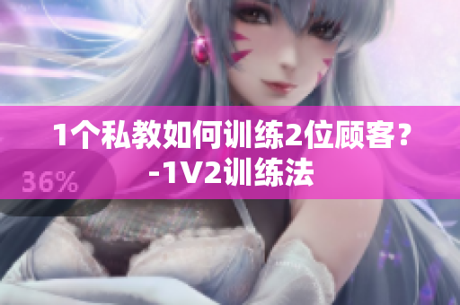 1个私教如何训练2位顾客？-1V2训练法