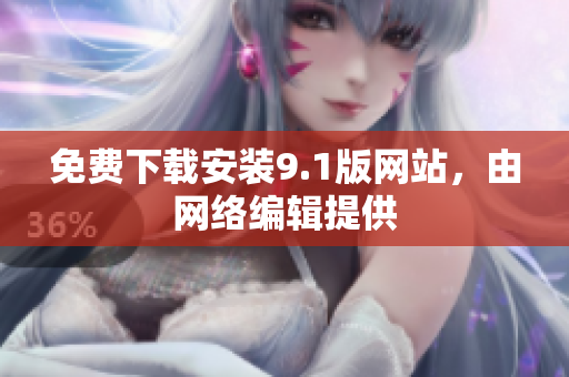 免费下载安装9.1版网站，由网络编辑提供