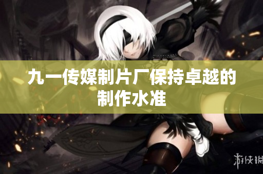 九一传媒制片厂保持卓越的制作水准
