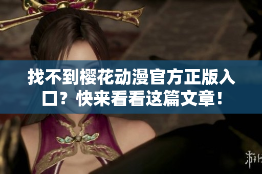 找不到樱花动漫官方正版入口？快来看看这篇文章！