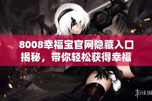 8008幸福宝官网隐藏入口揭秘，带你轻松获得幸福