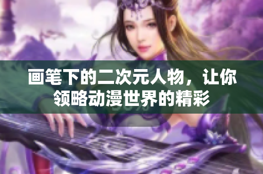 画笔下的二次元人物，让你领略动漫世界的精彩