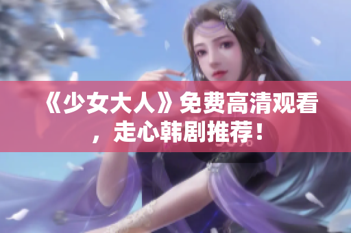 《少女大人》免费高清观看，走心韩剧推荐！