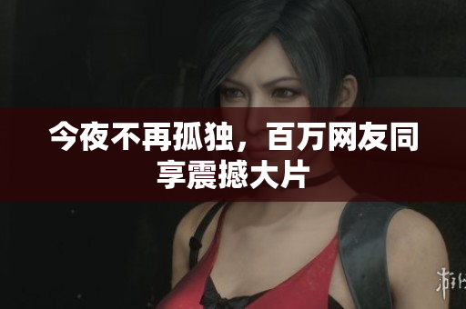 今夜不再孤独，百万网友同享震撼大片