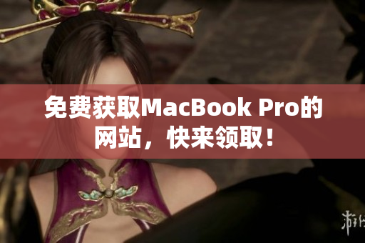 免费获取MacBook Pro的网站，快来领取！