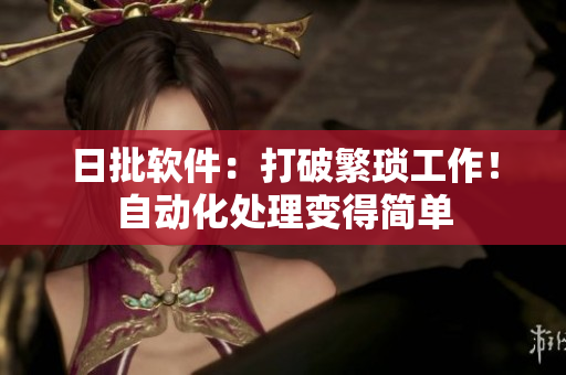 日批软件：打破繁琐工作！自动化处理变得简单