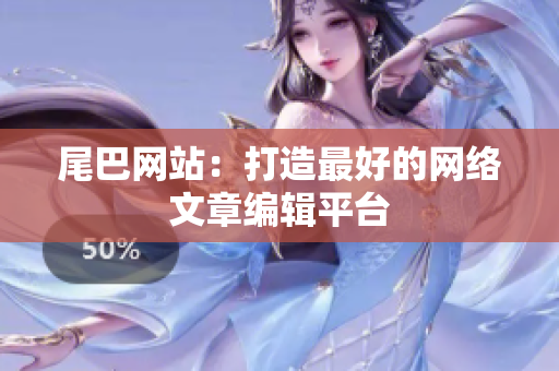 尾巴网站：打造最好的网络文章编辑平台