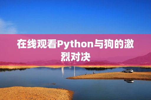 在线观看Python与狗的激烈对决