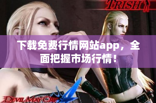 下载免费行情网站app，全面把握市场行情！