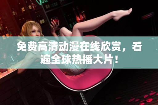 免费高清动漫在线欣赏，看遍全球热播大片！