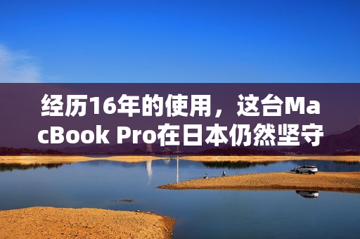 经历16年的使用，这台MacBook Pro在日本仍然坚守岗位