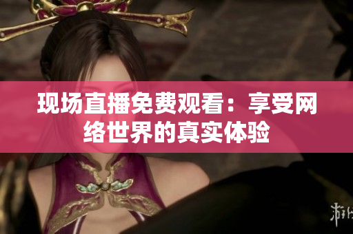现场直播免费观看：享受网络世界的真实体验