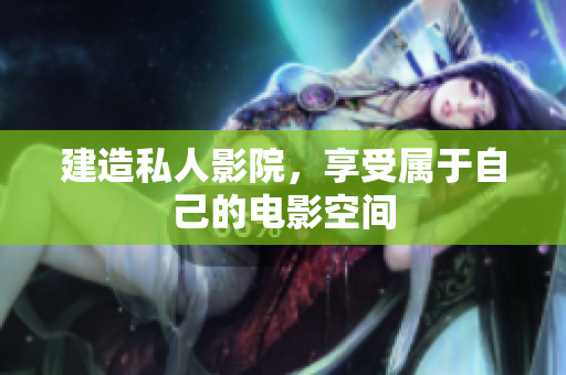建造私人影院，享受属于自己的电影空间