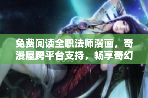 免费阅读全职法师漫画，奇漫屋跨平台支持，畅享奇幻世界