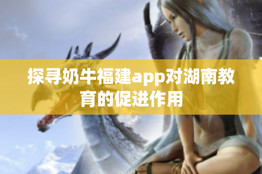 探寻奶牛福建app对湖南教育的促进作用