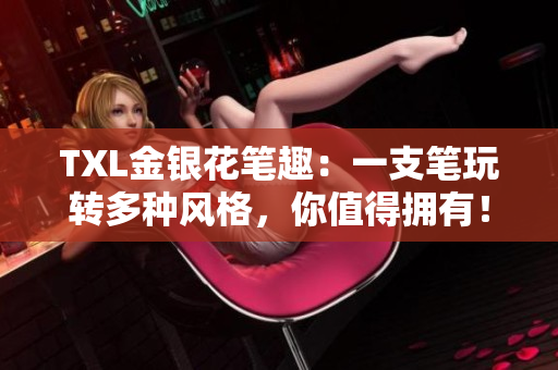 TXL金银花笔趣：一支笔玩转多种风格，你值得拥有！
