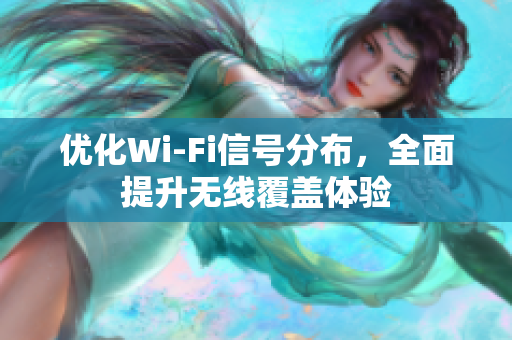 优化Wi-Fi信号分布，全面提升无线覆盖体验