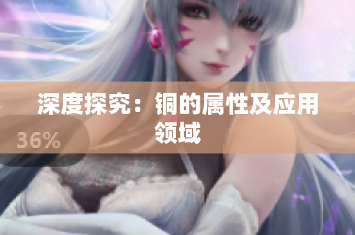 深度探究：铜的属性及应用领域