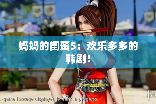 妈妈的闺蜜5：欢乐多多的韩剧！