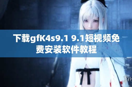 下载gfK4s9.1 9.1短视频免费安装软件教程