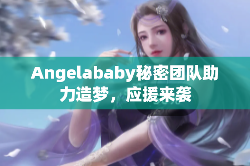 Angelababy秘密团队助力造梦，应援来袭