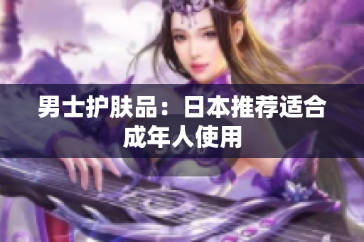 男士护肤品：日本推荐适合成年人使用