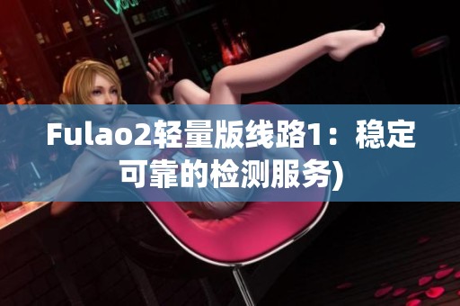 Fulao2轻量版线路1：稳定可靠的检测服务)